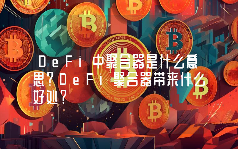 DeFi中聚合器是什么意思？DeFi聚合器带来什么好处？
