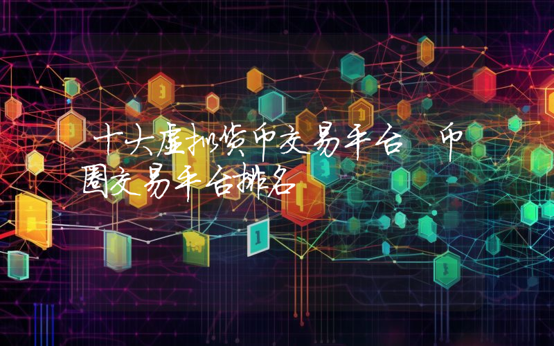 十大虚拟货币交易平台 币圈交易平台排名