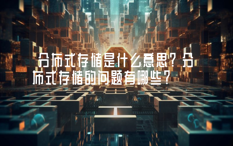 分布式存储是什么意思？分布式存储的问题有哪些？