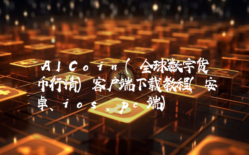 AICoin(全球数字货币行情)客户端下载教程(安卓、ios、pc端)