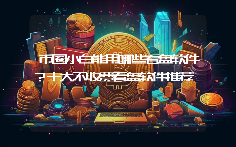 币圈小白能用哪些看盘软件?十大不收费看盘软件推荐
