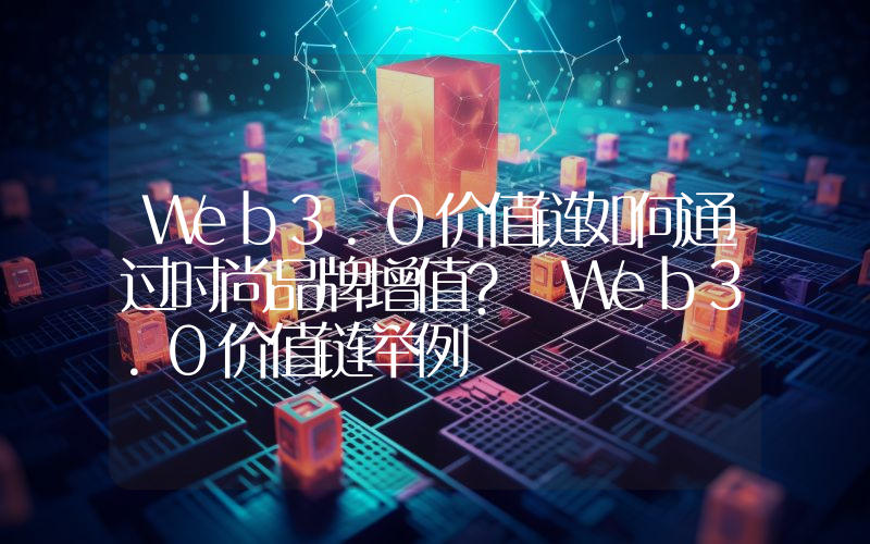 Web3.0价值链如何通过时尚品牌增值？ Web3.0价值链举例