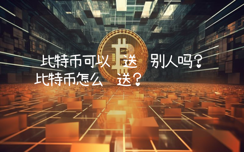 比特币可以赠送给别人吗？比特币怎么赠送？