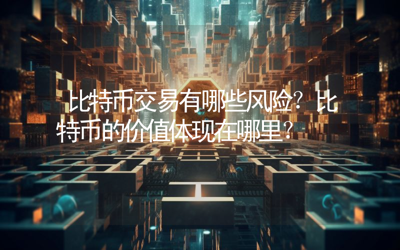 比特币交易有哪些风险？比特币的价值体现在哪里？