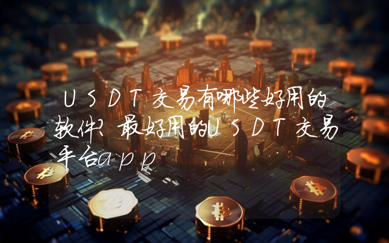 USDT交易有哪些好用的软件？最好用的USDT交易平台app