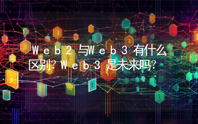 Web2与Web3有什么区别？Web3是未来吗？