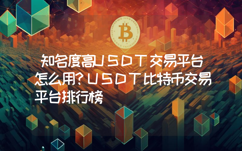 知名度高USDT交易平台怎么用？USDT比特币交易平台排行榜