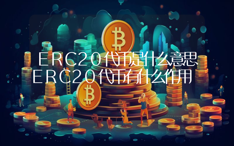 ERC20代币是什么意思ERC20代币有什么作用