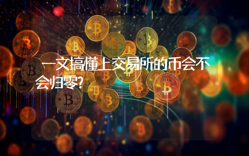一文搞懂上交易所的币会不会归零？