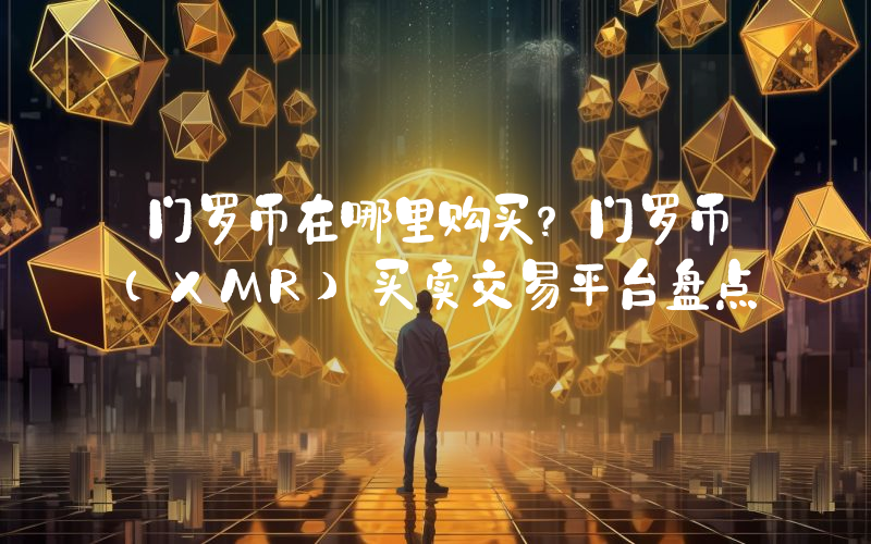 门罗币在哪里购买？门罗币（XMR）买卖交易平台盘点
