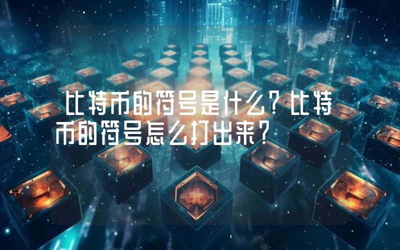 比特币的符号是什么？比特币的符号怎么打出来？