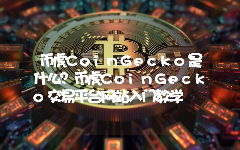 币虎CoinGecko是什么？币虎CoinGecko交易平台网站入门教学