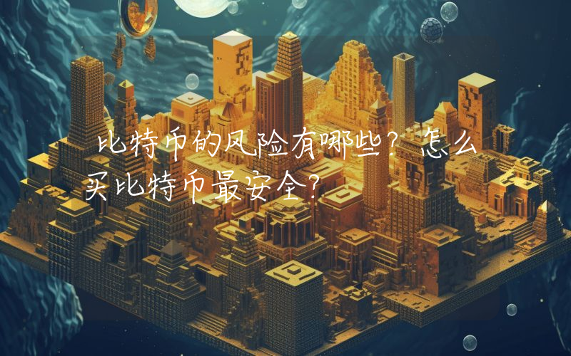 比特币的风险有哪些？怎么买比特币最安全？