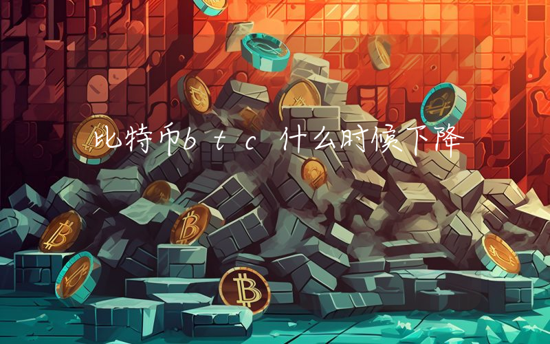 比特币btc什么时候下降