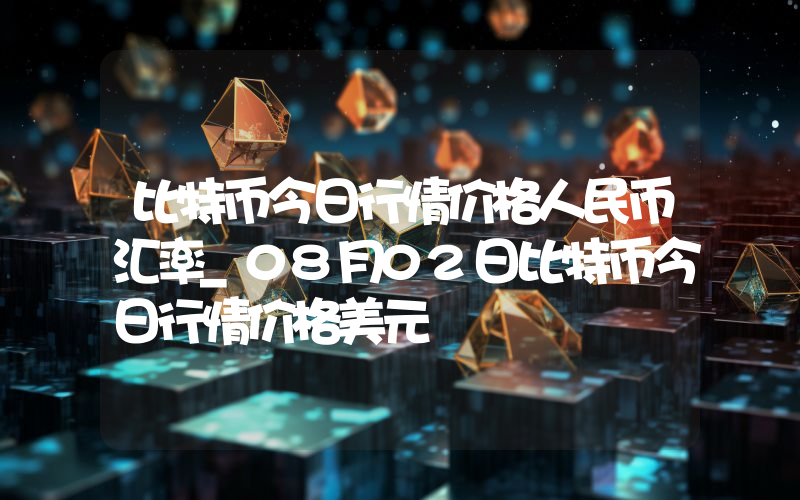 比特币今日行情价格人民币汇率_08月02日比特币今日行情价格美元