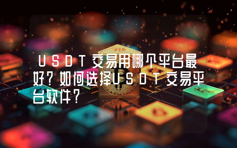 USDT交易用哪个平台最好？如何选择USDT交易平台软件？
