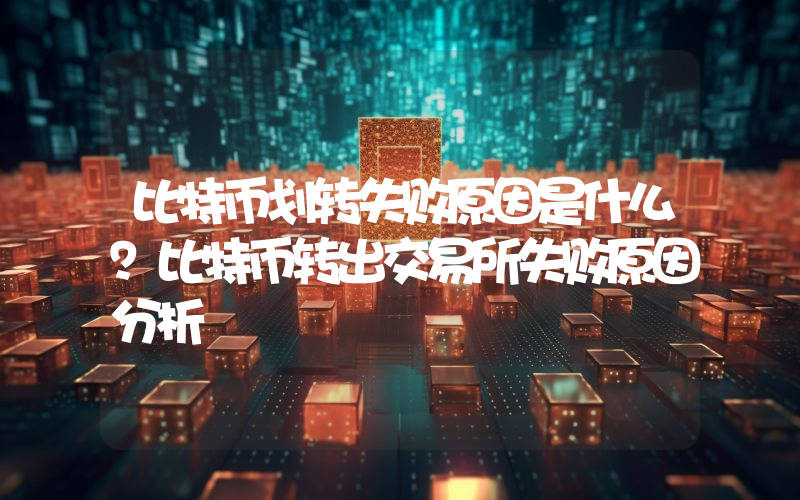 比特币划转失败原因是什么？比特币转出交易所失败原因分析