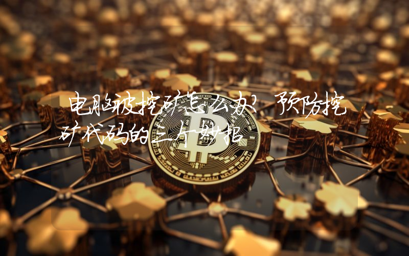 电脑被挖矿怎么办？预防挖矿代码的三个妙招