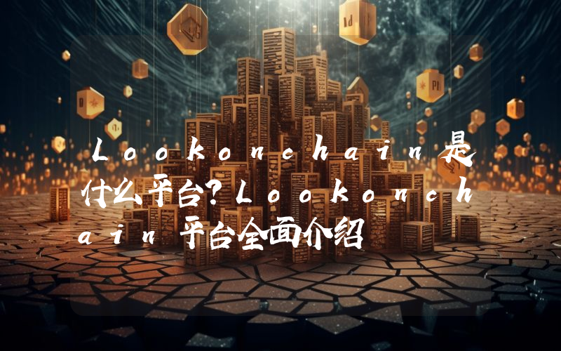 Lookonchain是什么平台？Lookonchain平台全面介绍