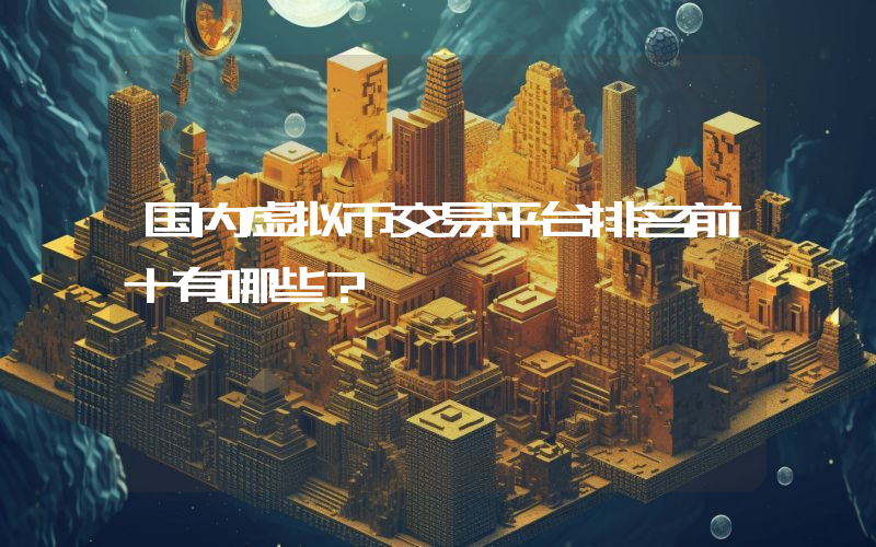 国内虚拟币交易平台排名前十有哪些？