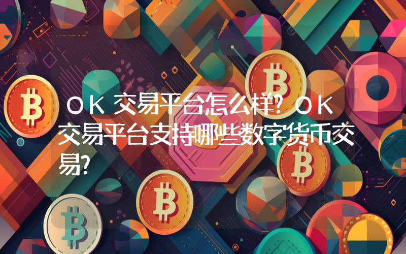 OK交易平台怎么样？OK交易平台支持哪些数字货币交易？
