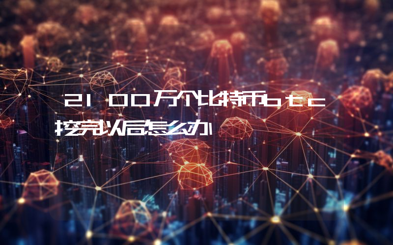 2100万个比特币btc挖完以后怎么办