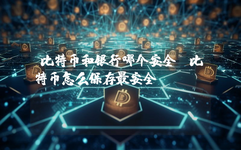 比特币和银行哪个安全？比特币怎么保存最安全？