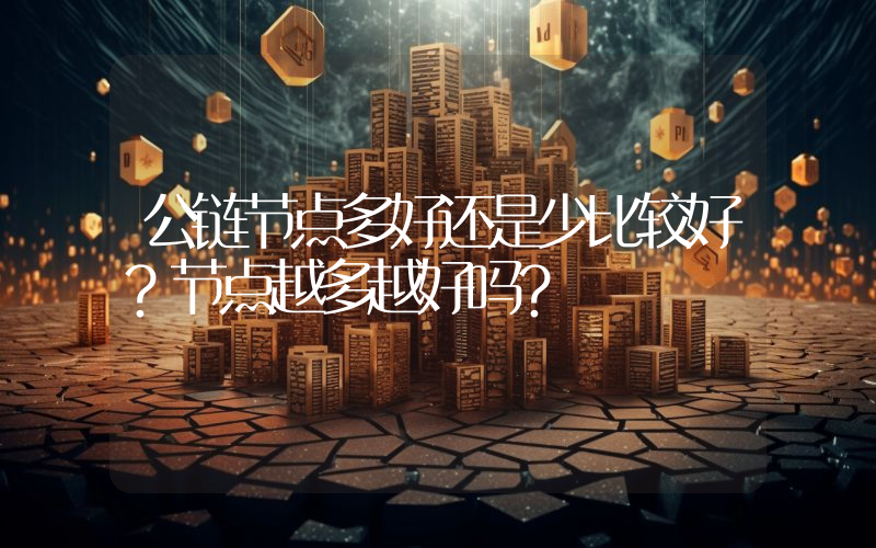 公链节点多好还是少比较好？节点越多越好吗？