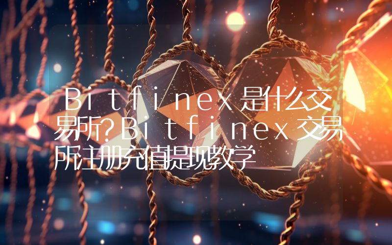 Bitfinex是什么交易所？Bitfinex交易所注册充值提现教学