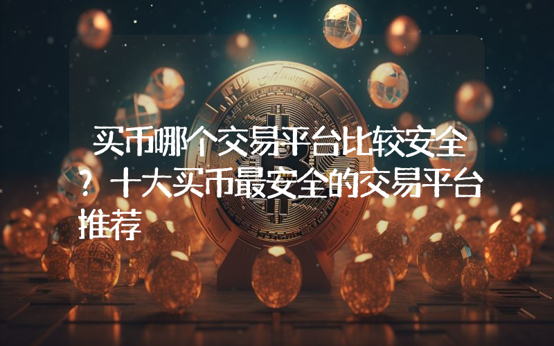 买币哪个交易平台比较安全？十大买币最安全的交易平台推荐