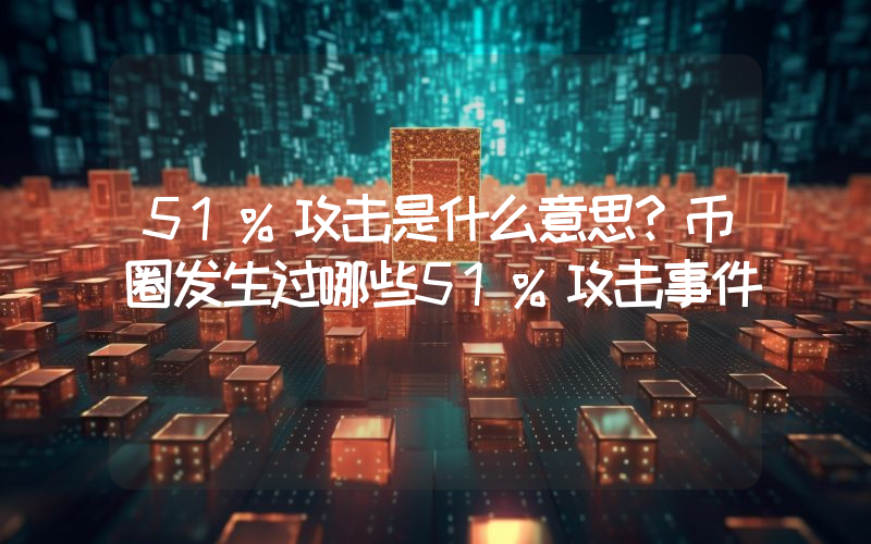 51%攻击是什么意思？币圈发生过哪些51%攻击事件