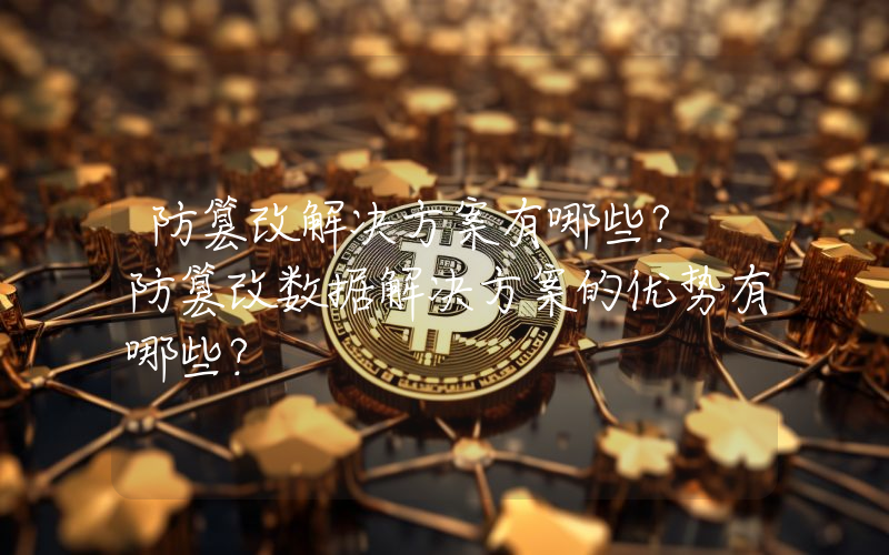 防篡改解决方案有哪些？ 防篡改数据解决方案的优势有哪些？
