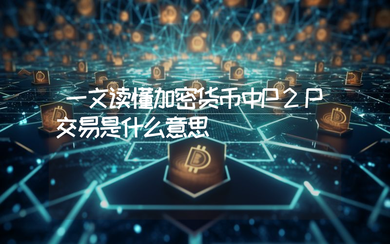 一文读懂加密货币中P2P交易是什么意思