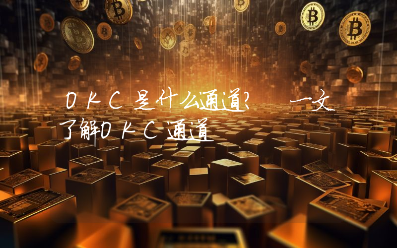 OKC是什么通道？ 一文了解OKC通道