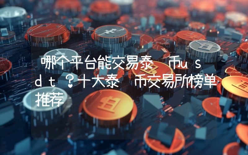 哪个平台能交易泰达币usdt？十大泰达币交易所榜单推荐