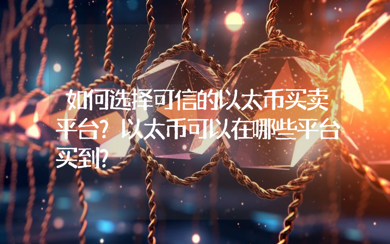 如何选择可信的以太币买卖平台？以太币可以在哪些平台买到？