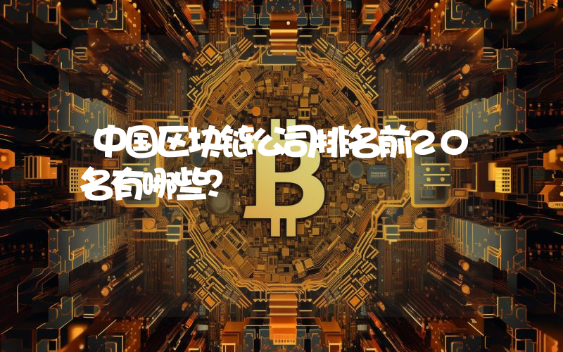 中国区块链公司排名前20名有哪些？