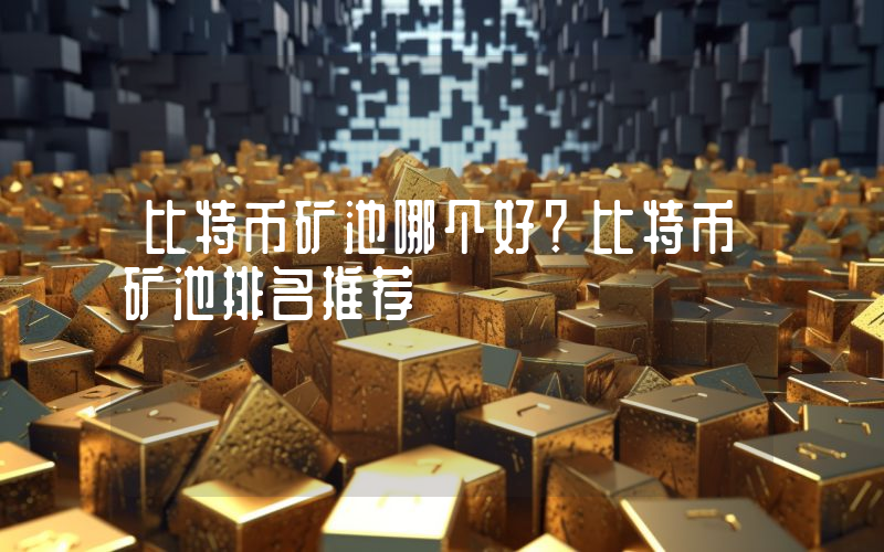 比特币矿池哪个好？比特币矿池排名推荐