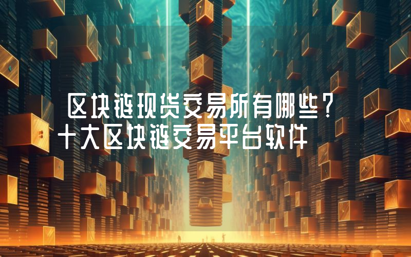区块链现货交易所有哪些？十大区块链交易平台软件