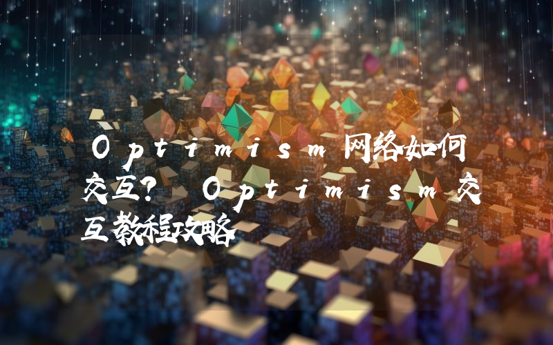 Optimism网络如何交互？ Optimism交互教程攻略