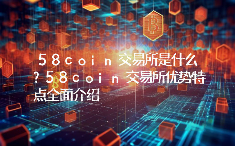 58coin交易所是什么？58coin交易所优势特点全面介绍