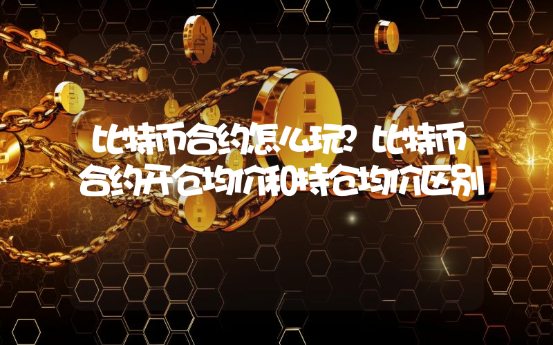 比特币合约怎么玩？比特币合约开仓均价和持仓均价区别