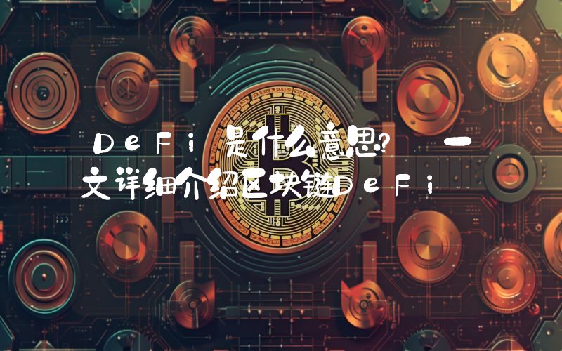 DeFi是什么意思？ 一文详细介绍区块链DeFi