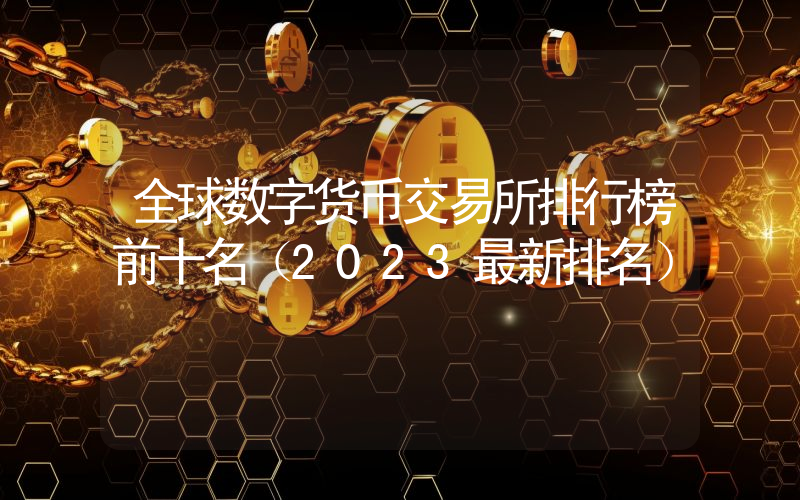 全球数字货币交易所排行榜前十名（2023最新排名）