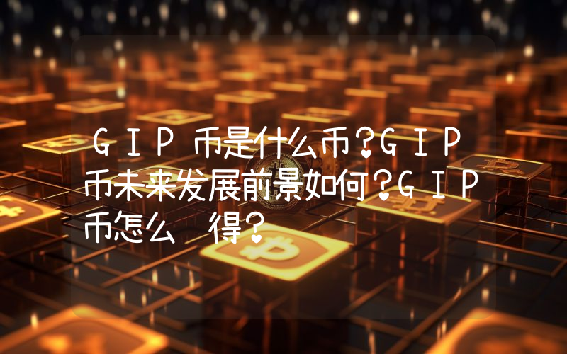 GIP币是什么币？GIP币未来发展前景如何？GIP币怎么获得？