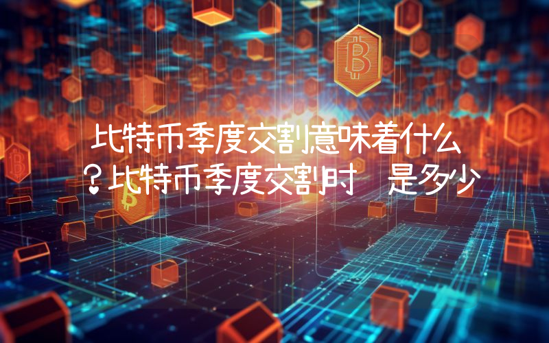 比特币季度交割意味着什么？比特币季度交割时间是多少