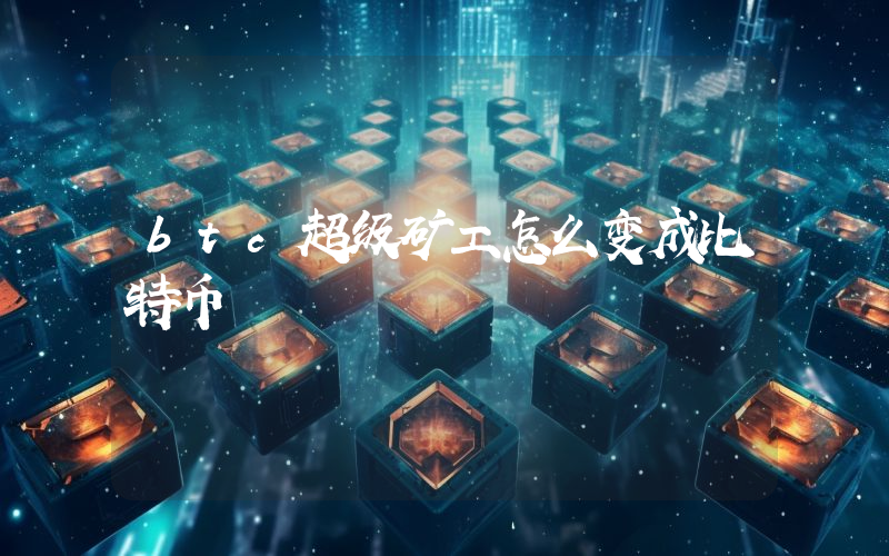 btc超级矿工怎么变成比特币