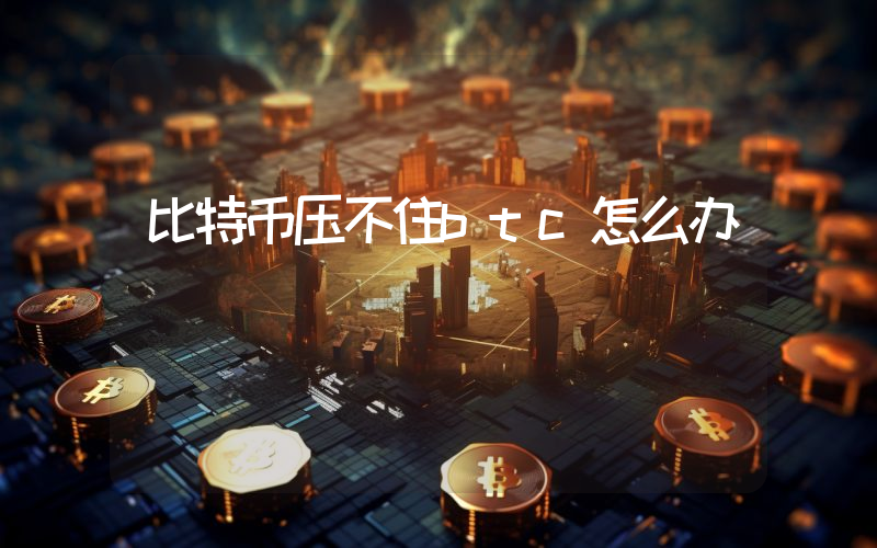 比特币压不住btc怎么办