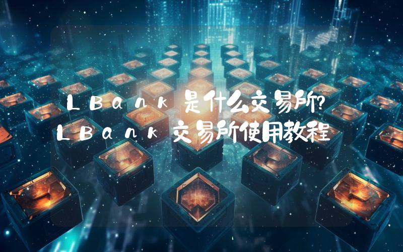 LBank是什么交易所？LBank交易所使用教程