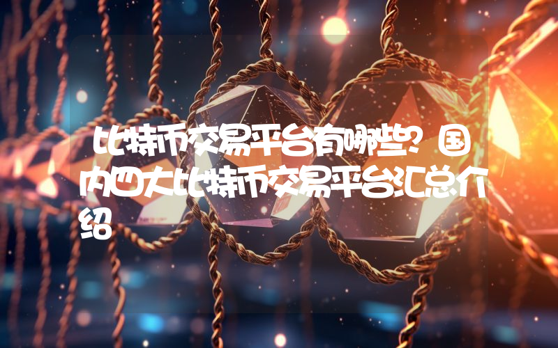 比特币交易平台有哪些？国内四大比特币交易平台汇总介绍